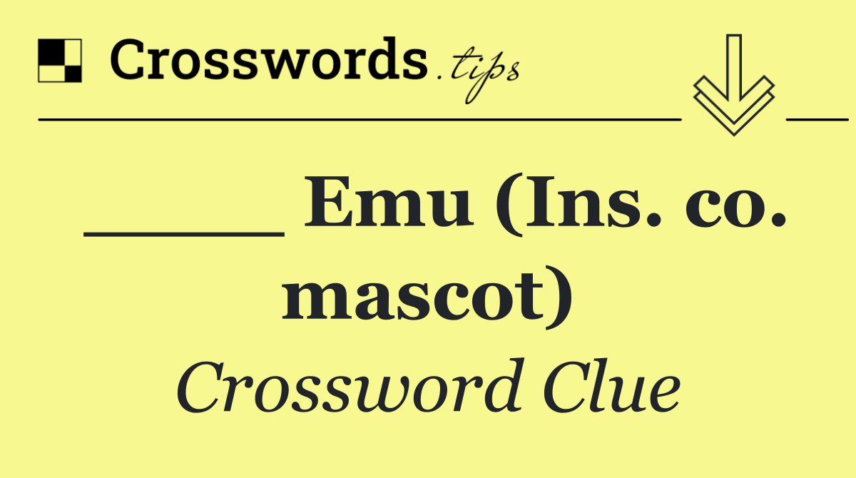____ Emu (Ins. co. mascot)