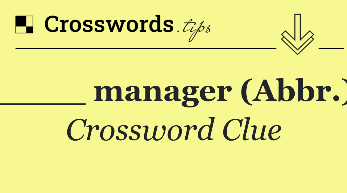 ____ manager (Abbr.)