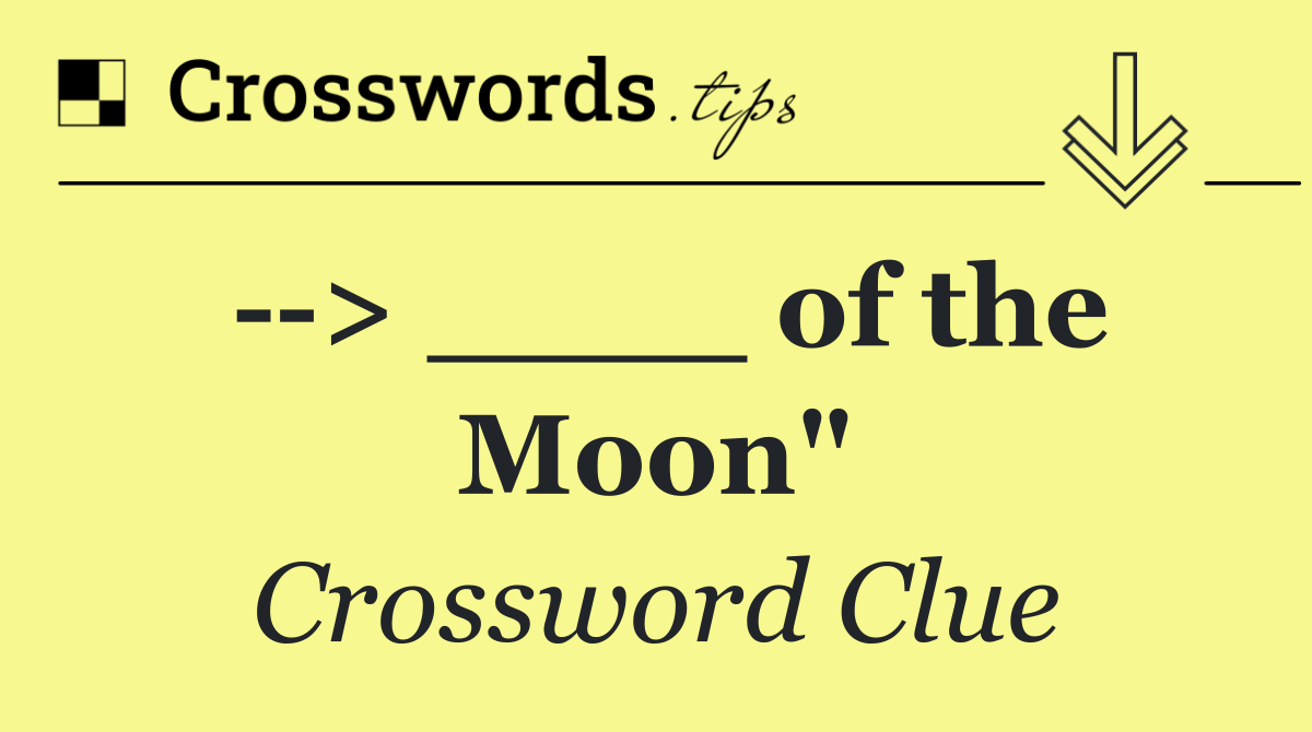   > ____ of the Moon"