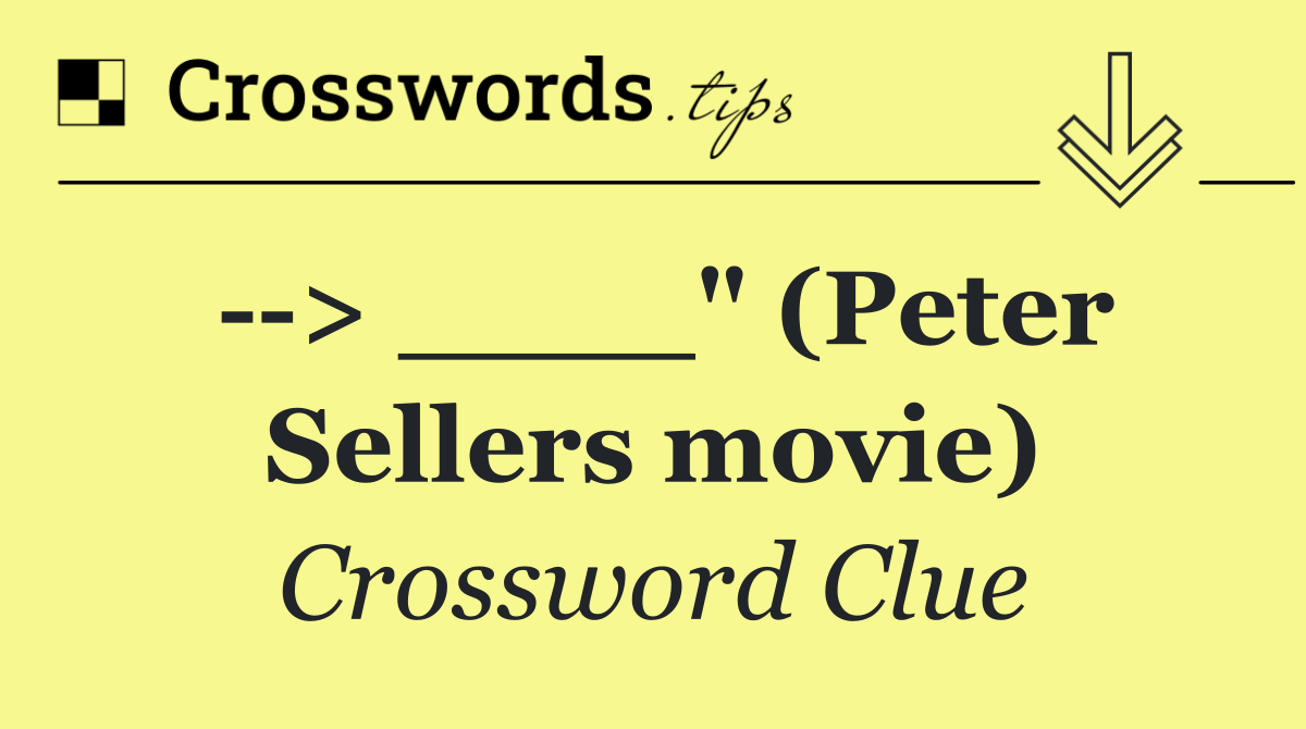   > ____" (Peter Sellers movie)