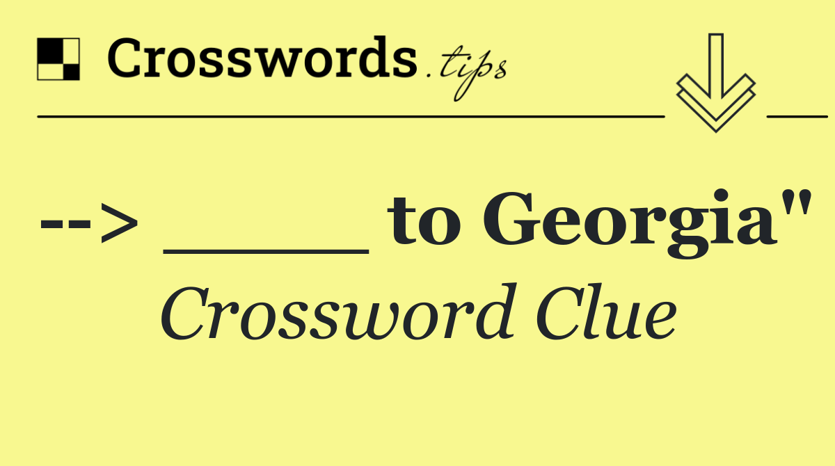  > ____ to Georgia"