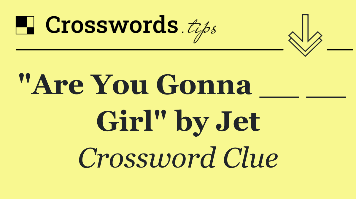 "Are You Gonna __ __ Girl" by Jet