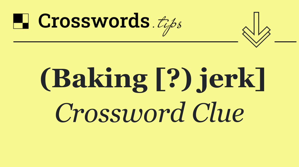 (Baking [?) jerk]