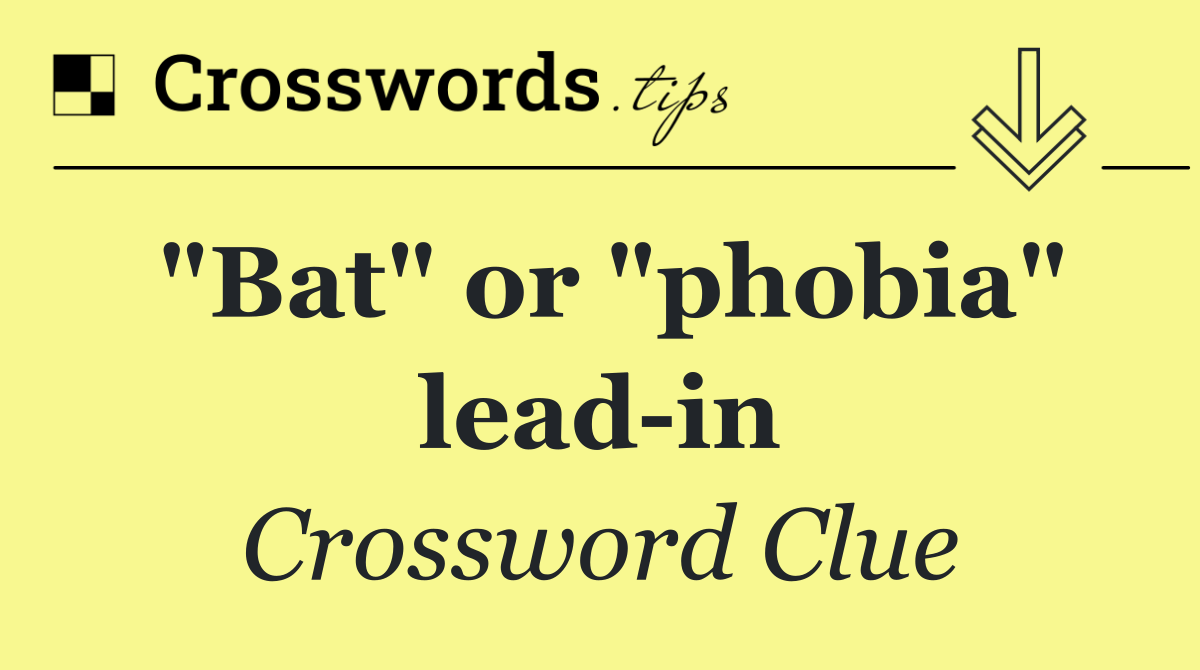 "Bat" or "phobia" lead in