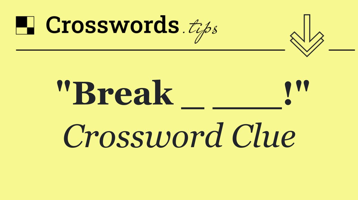 "Break _ ___!"