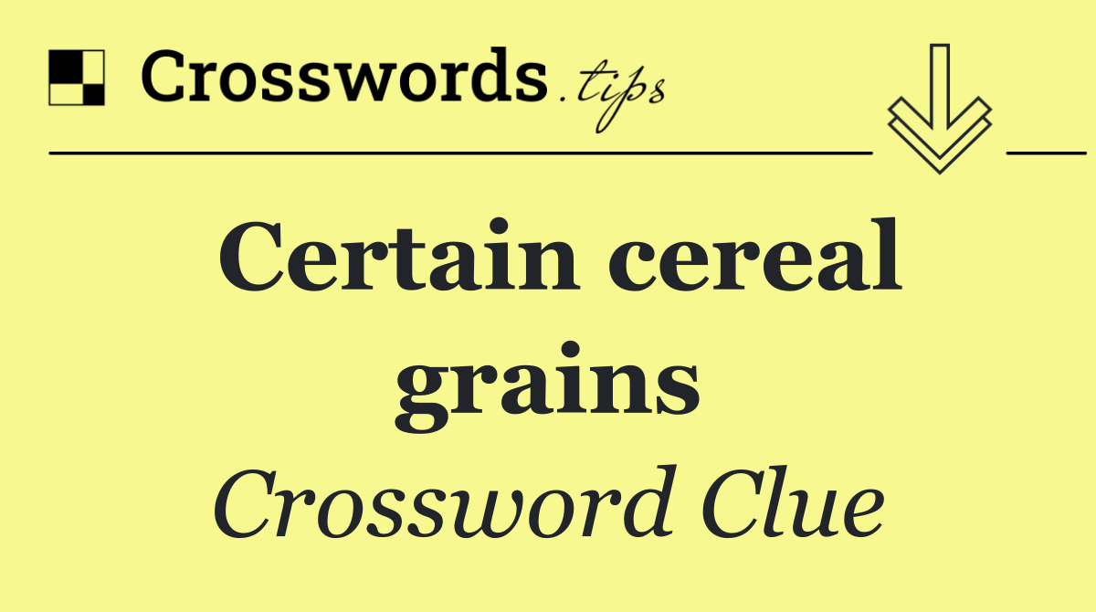 Certain cereal grains