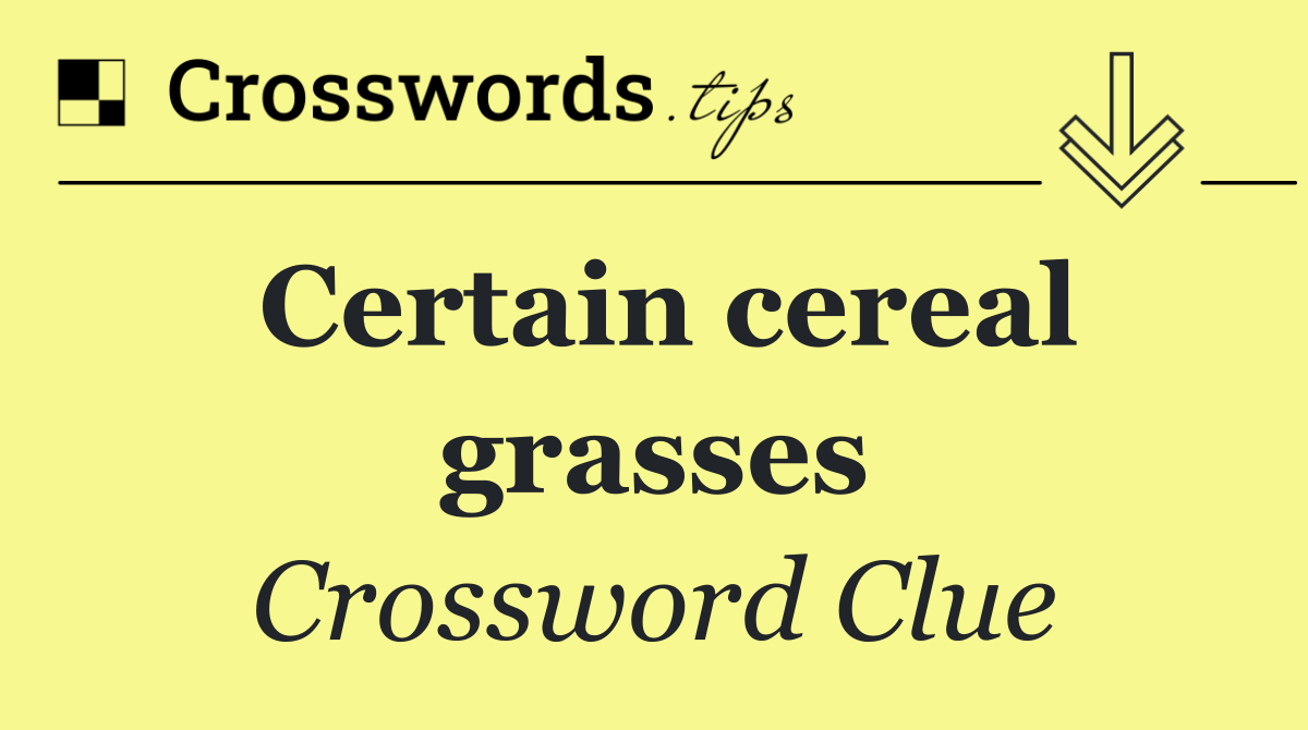 Certain cereal grasses
