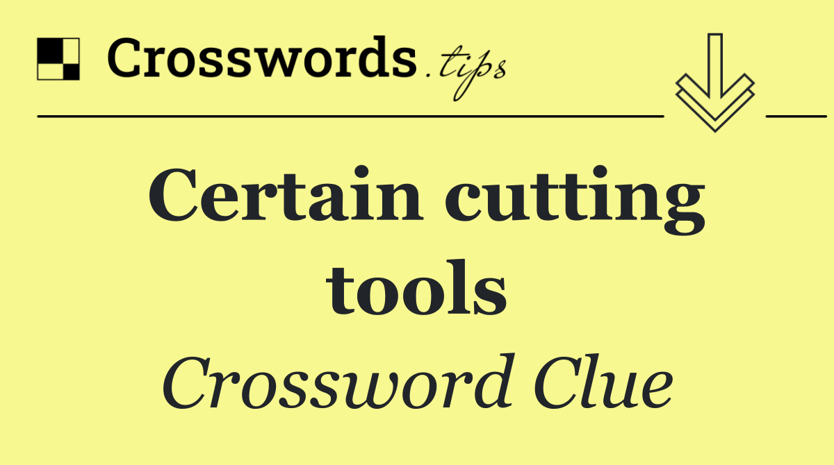 Certain cutting tools