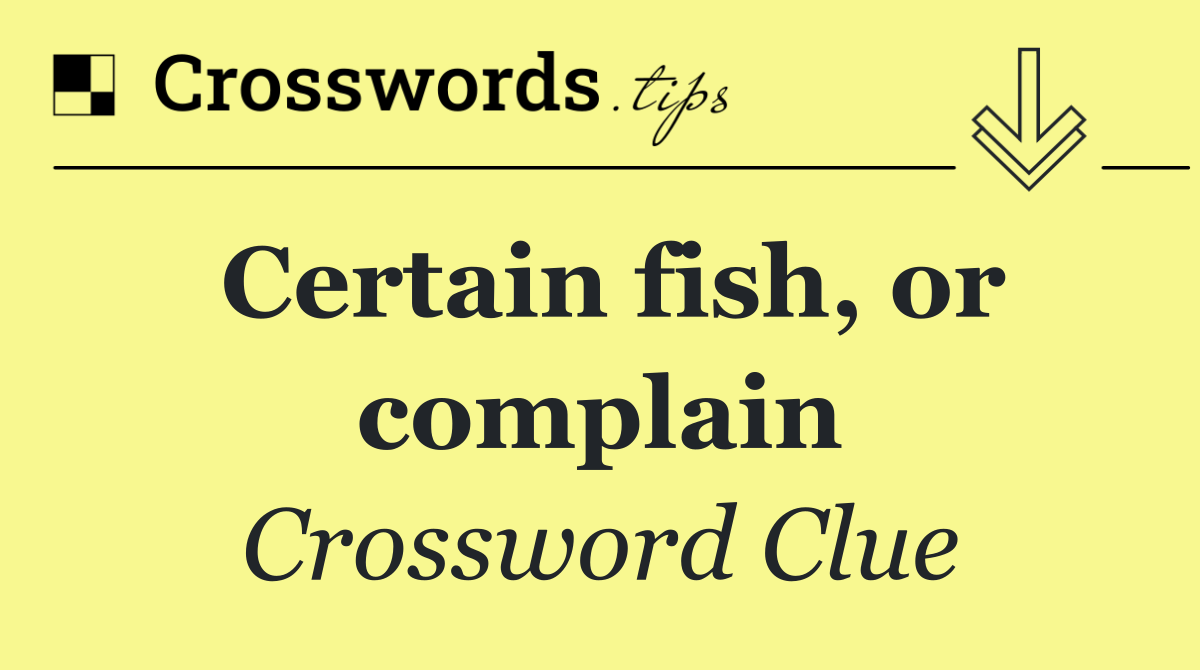 Certain fish, or complain