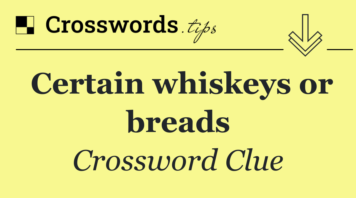 Certain whiskeys or breads