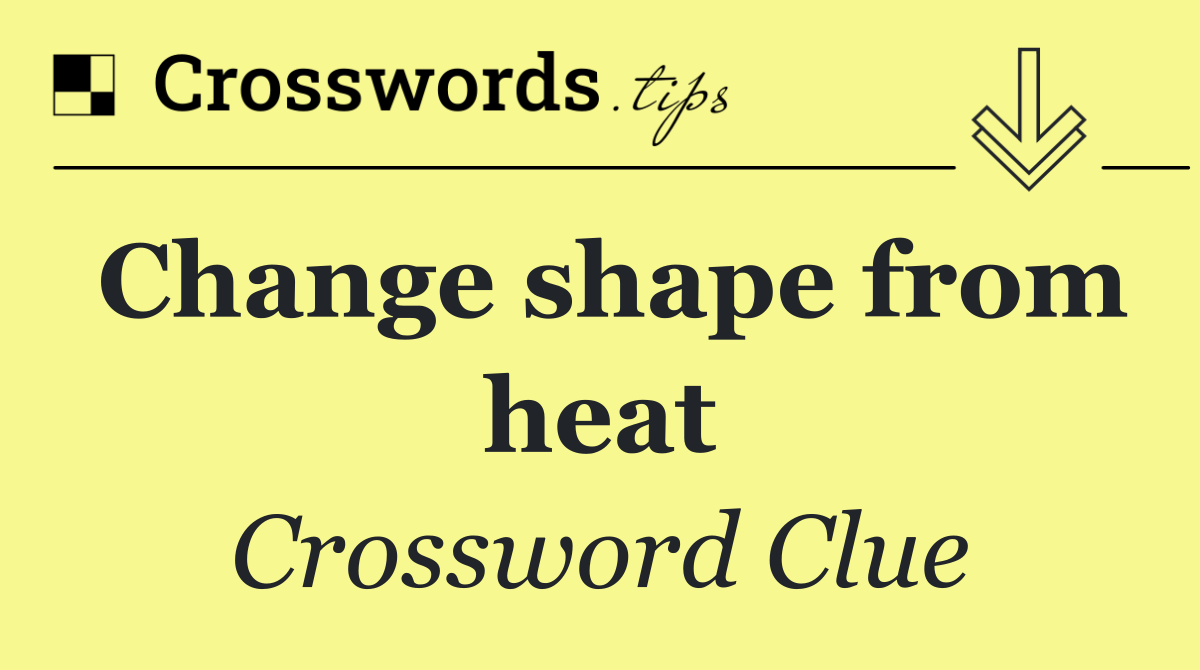 Change shape from heat