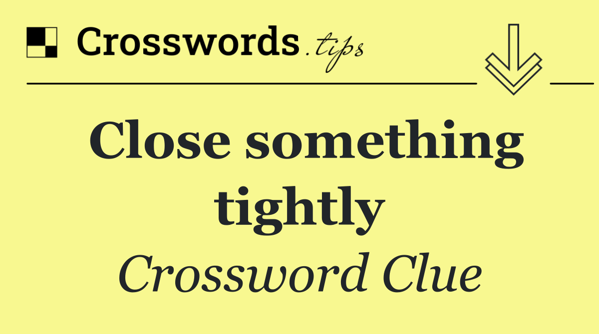 Close something tightly