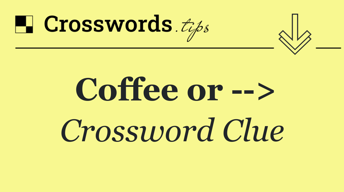 Coffee or   >