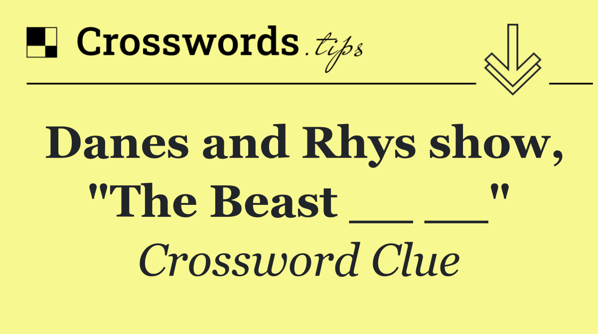 Danes and Rhys show, "The Beast __ __"