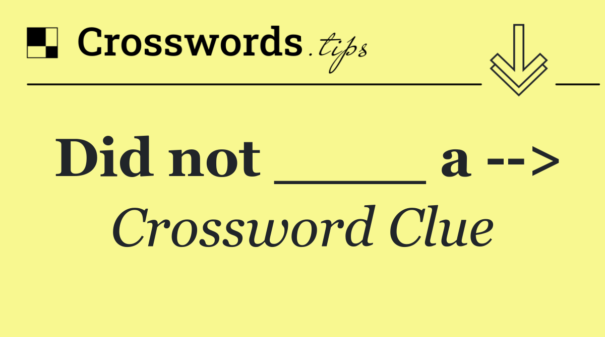 Did not ____ a   >