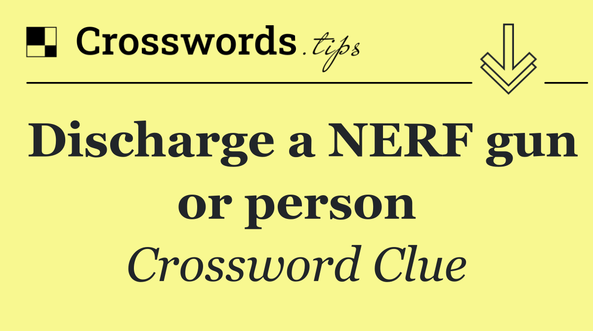 Discharge a NERF gun or person