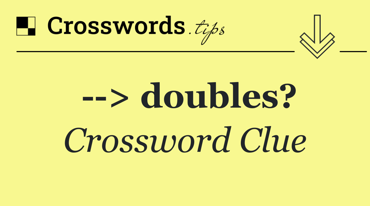   > doubles?