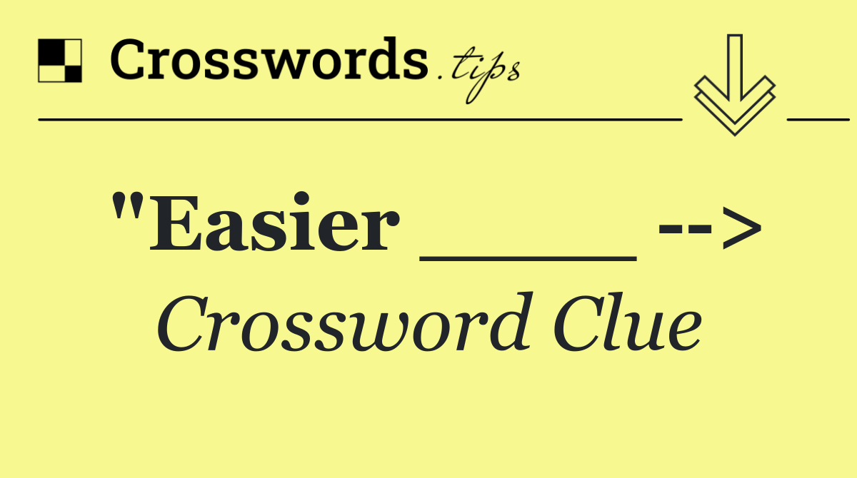 "Easier ____   >