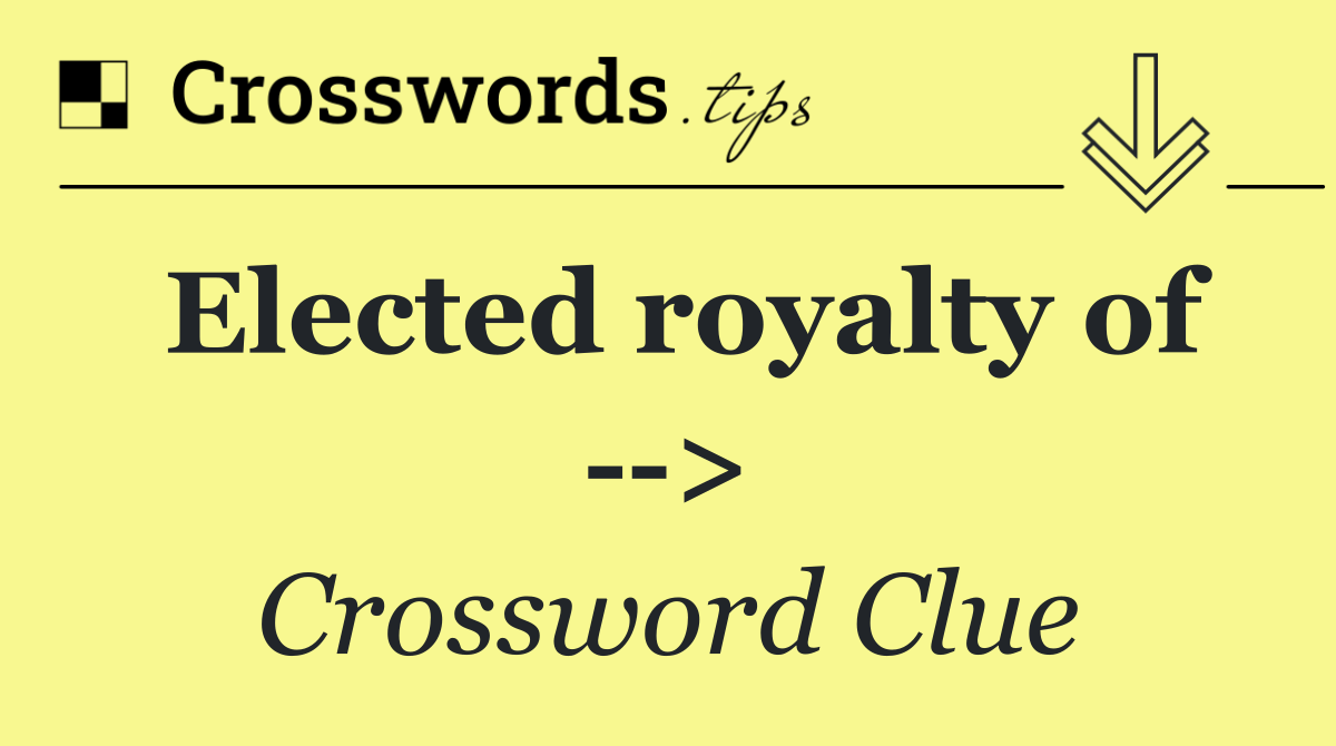 Elected royalty of   >