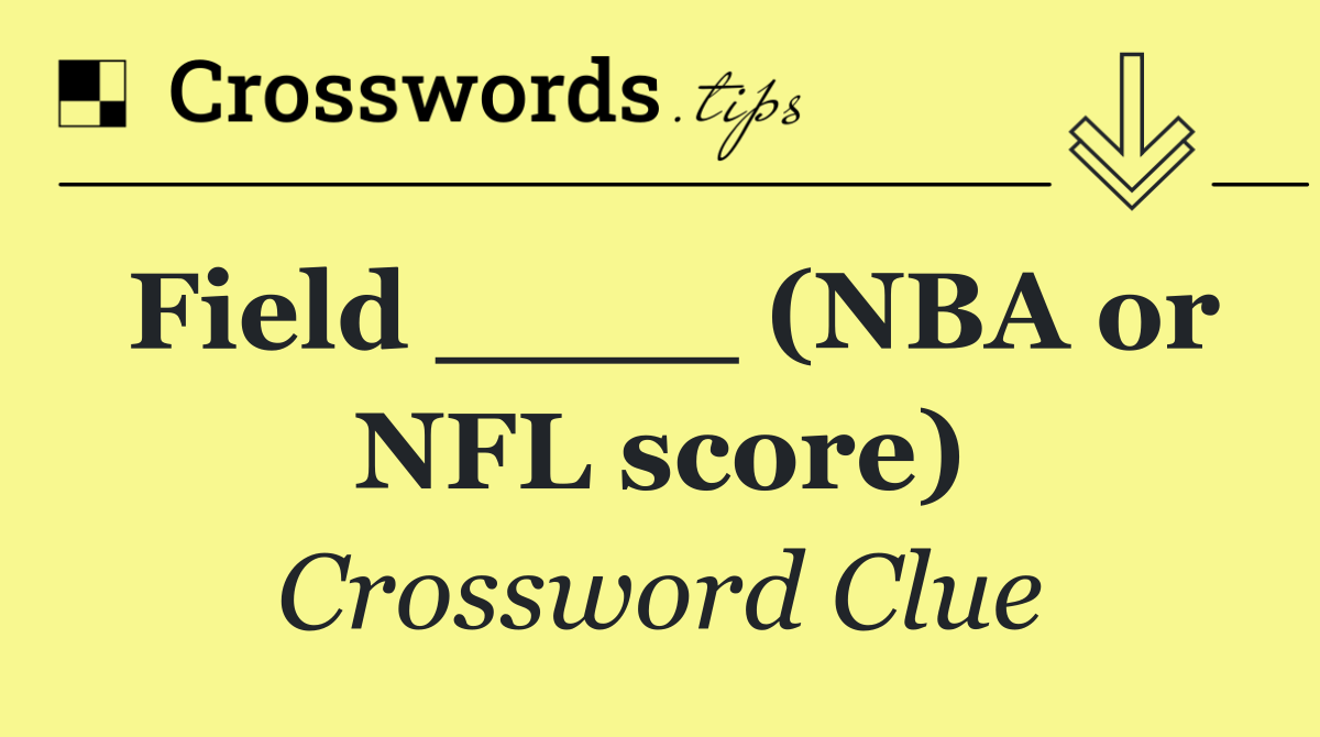 Field ____ (NBA or NFL score)