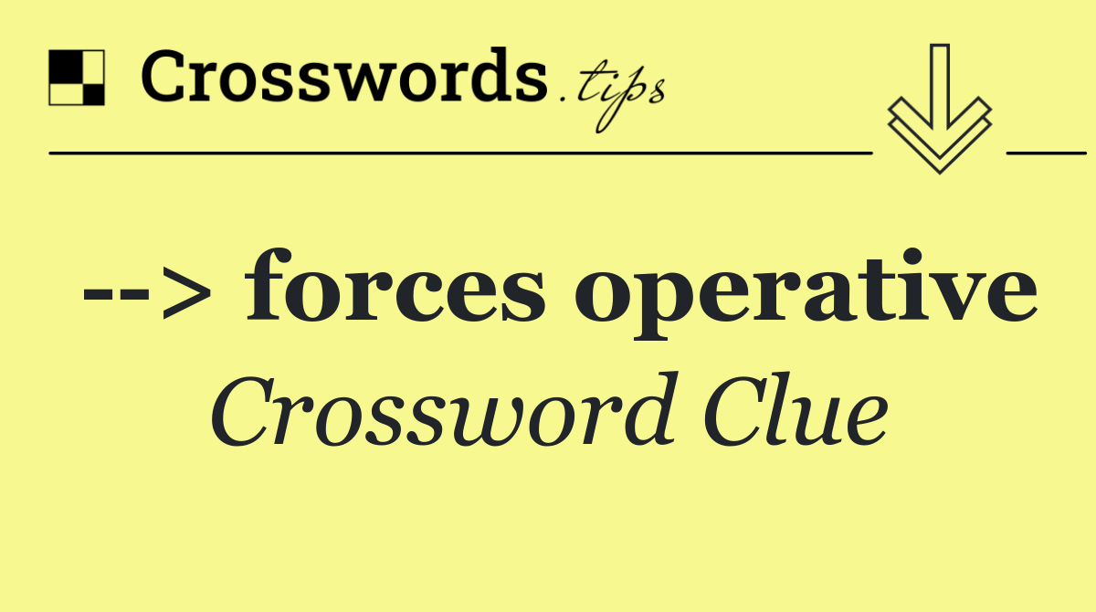   > forces operative