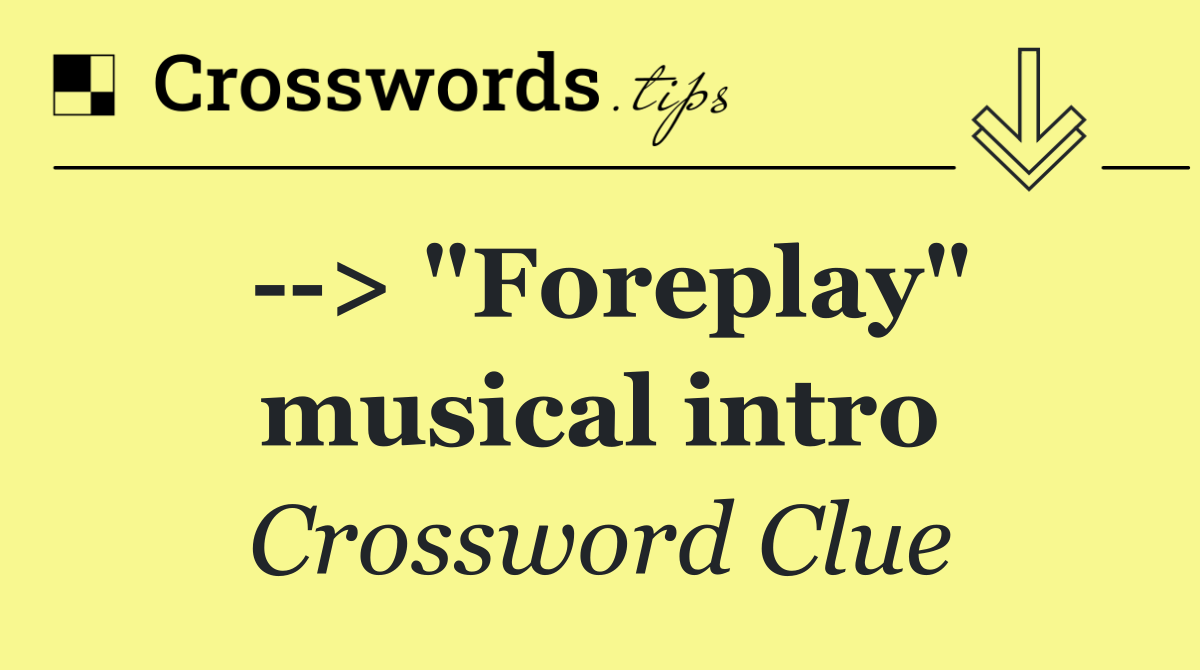   > "Foreplay" musical intro