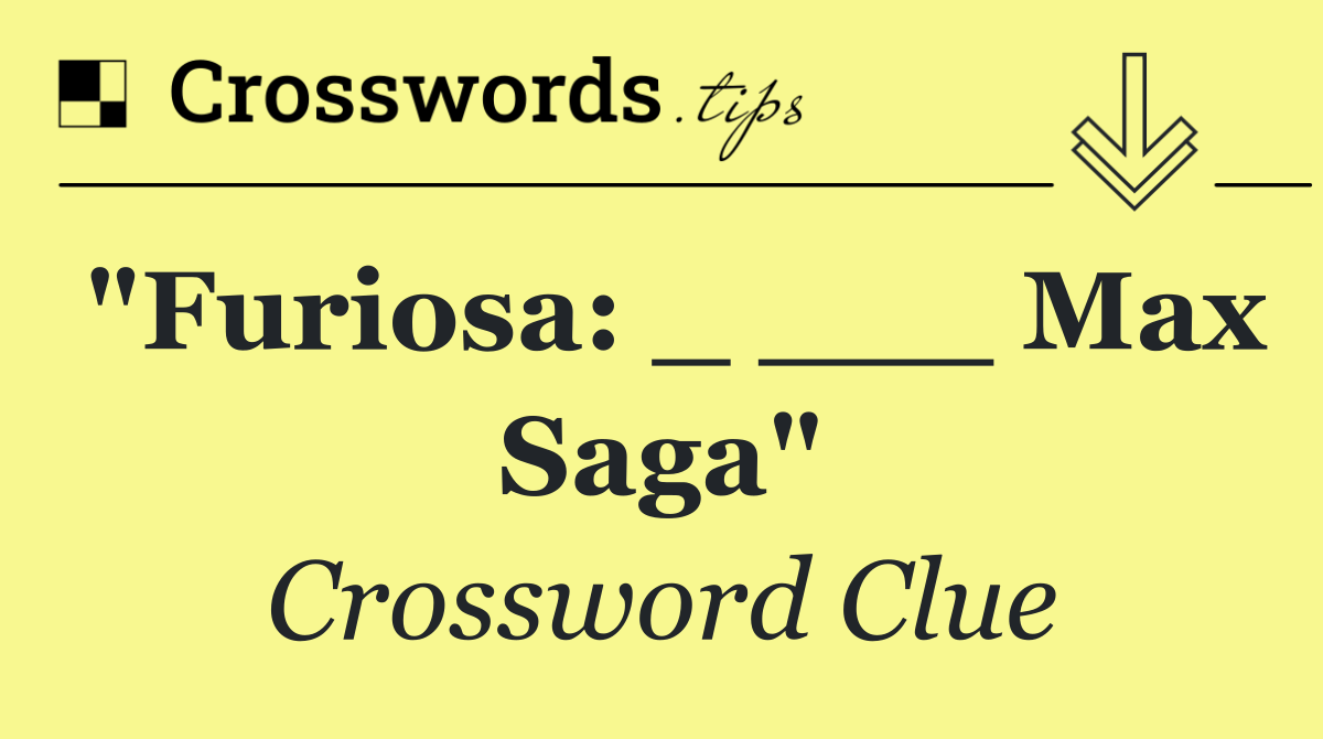 "Furiosa: _ ___ Max Saga"