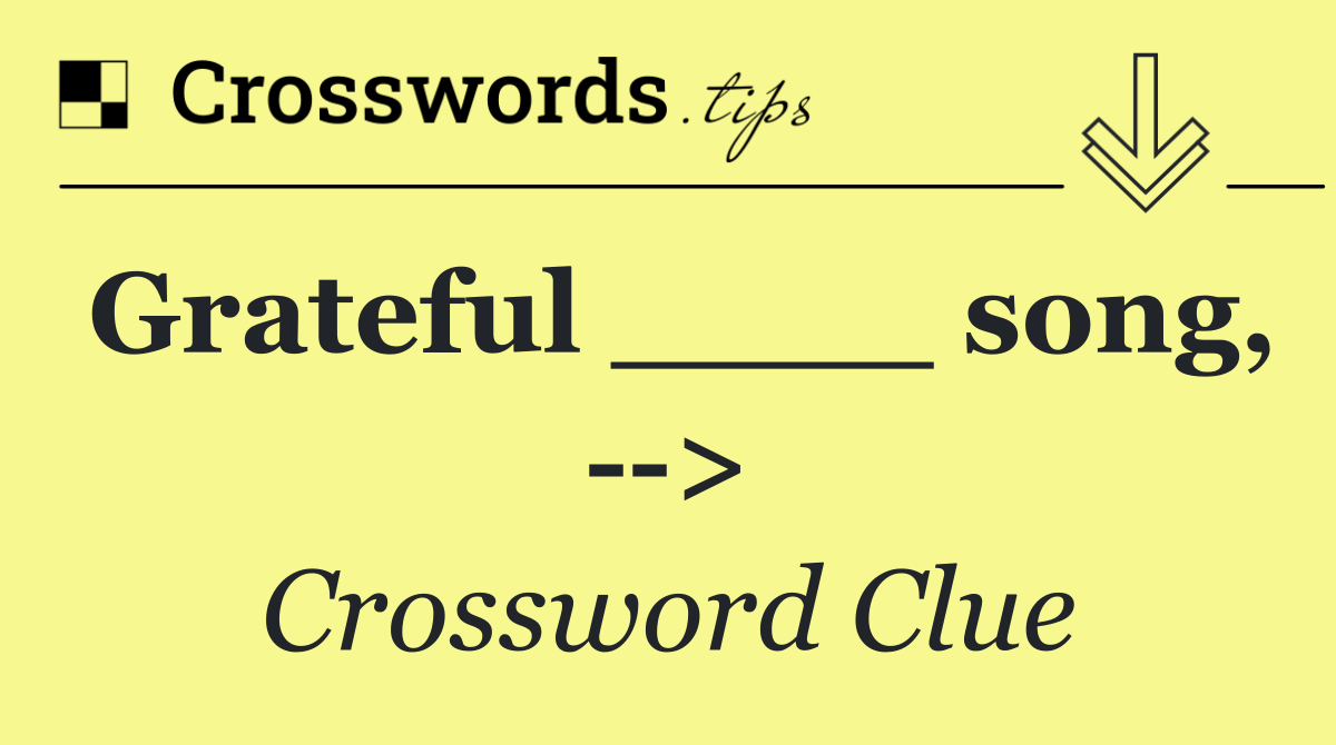 Grateful ____ song,   >
