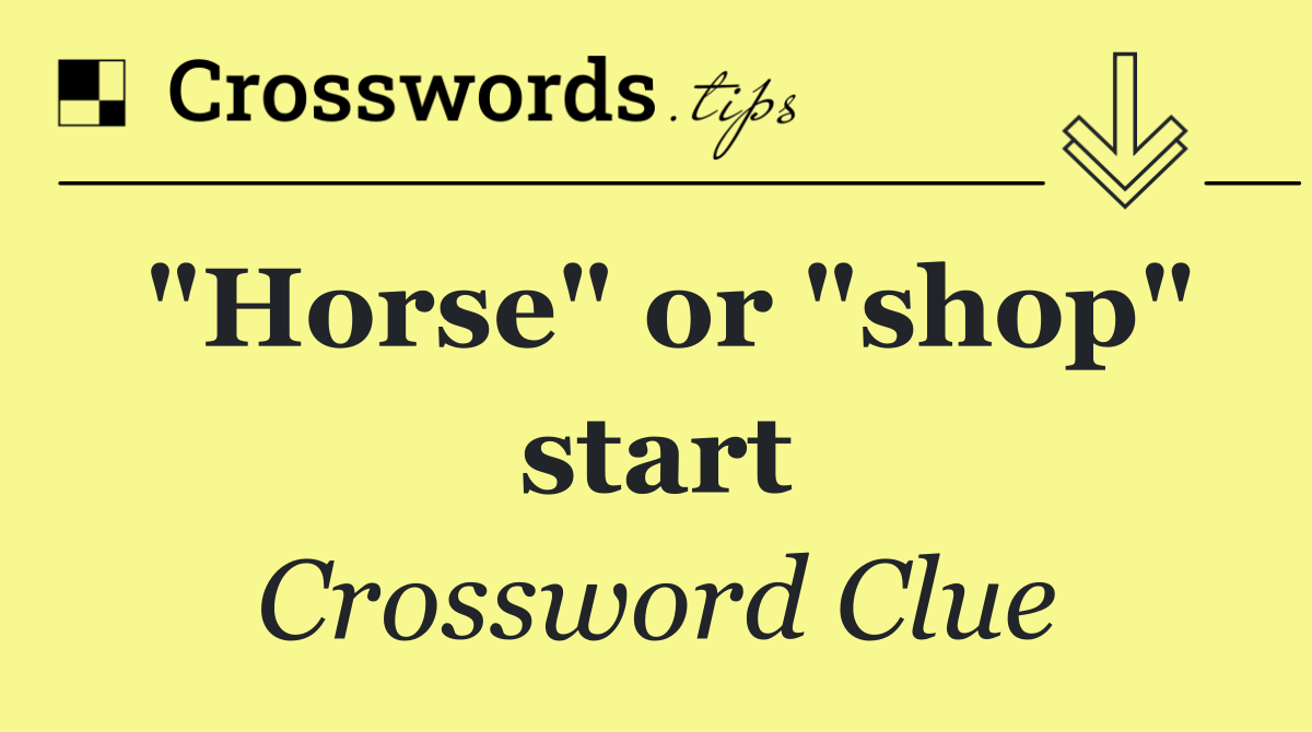 "Horse" or "shop" start