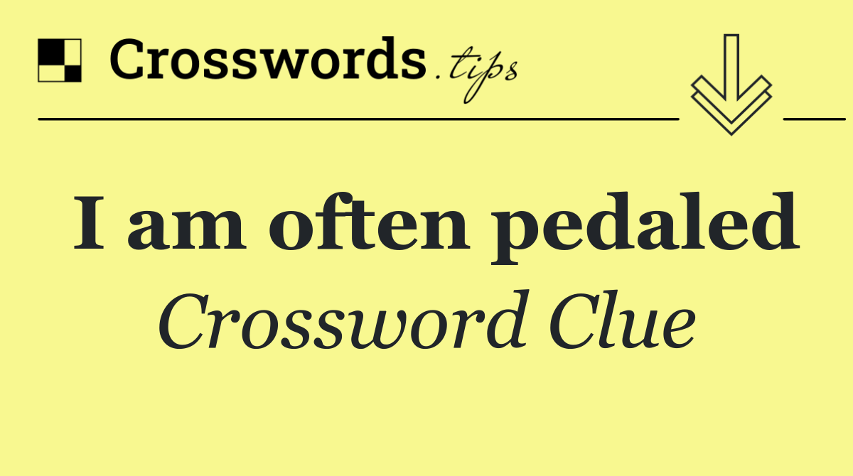 I am often pedaled