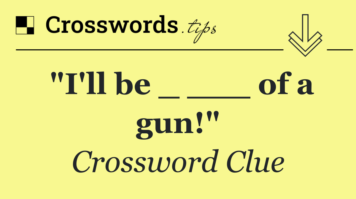 "I'll be _ ___ of a gun!"