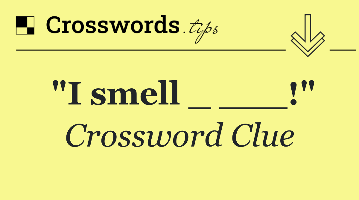 "I smell _ ___!"