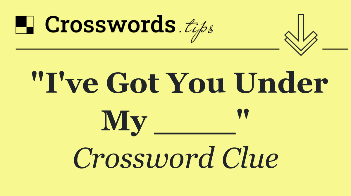 "I've Got You Under My ____"