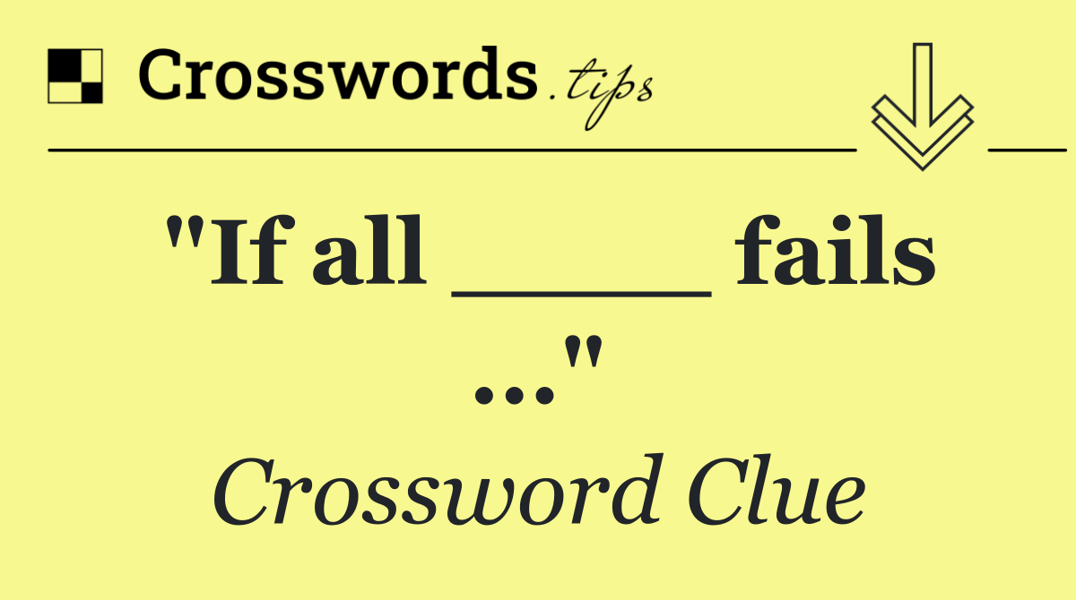 "If all ____ fails ..."