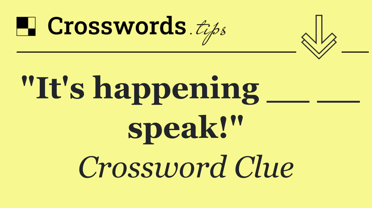 "It's happening __ __ speak!"