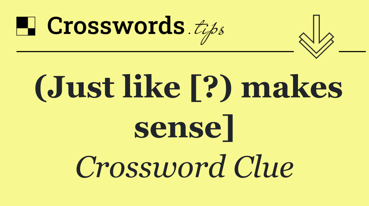 (Just like [?) makes sense]