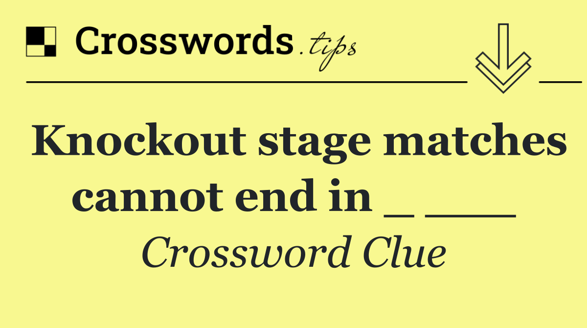 Knockout stage matches cannot end in _ ___
