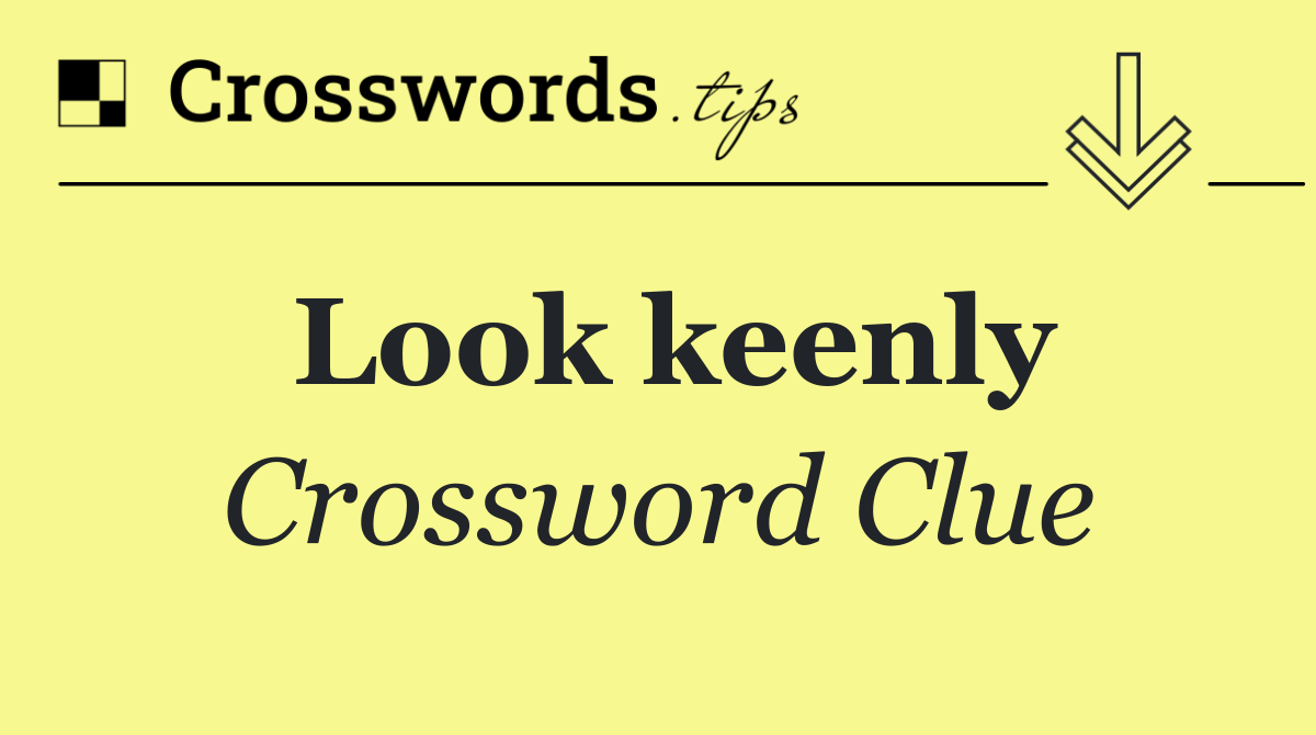 Look keenly