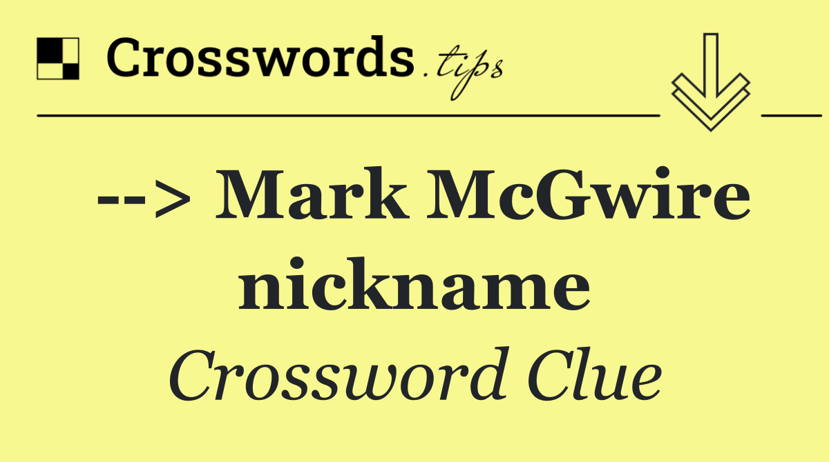   > Mark McGwire nickname