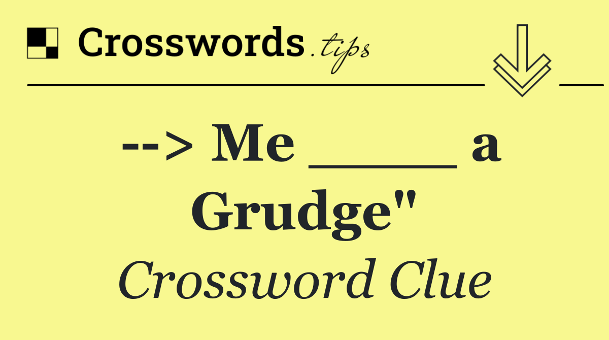   > Me ____ a Grudge"
