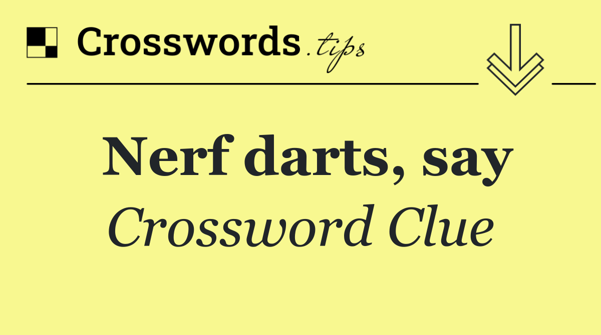 Nerf darts, say
