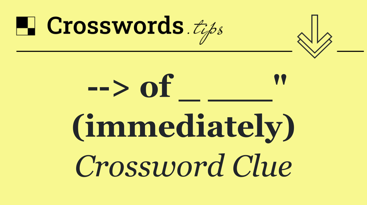   > of _ ___" (immediately)