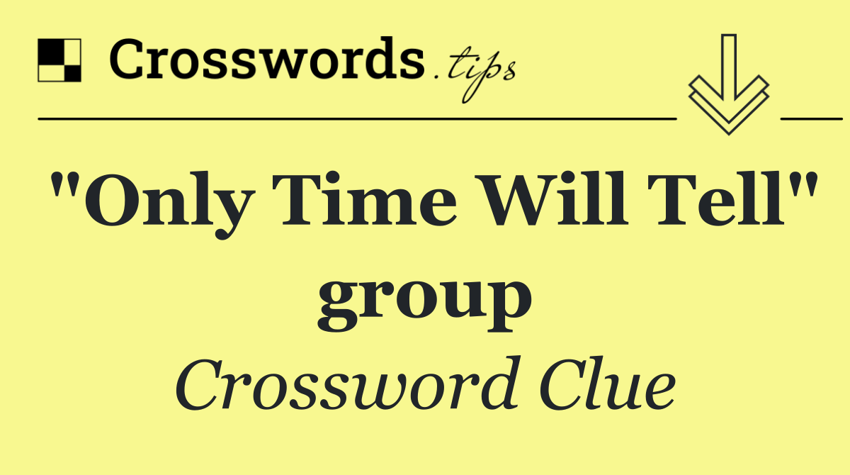 "Only Time Will Tell" group