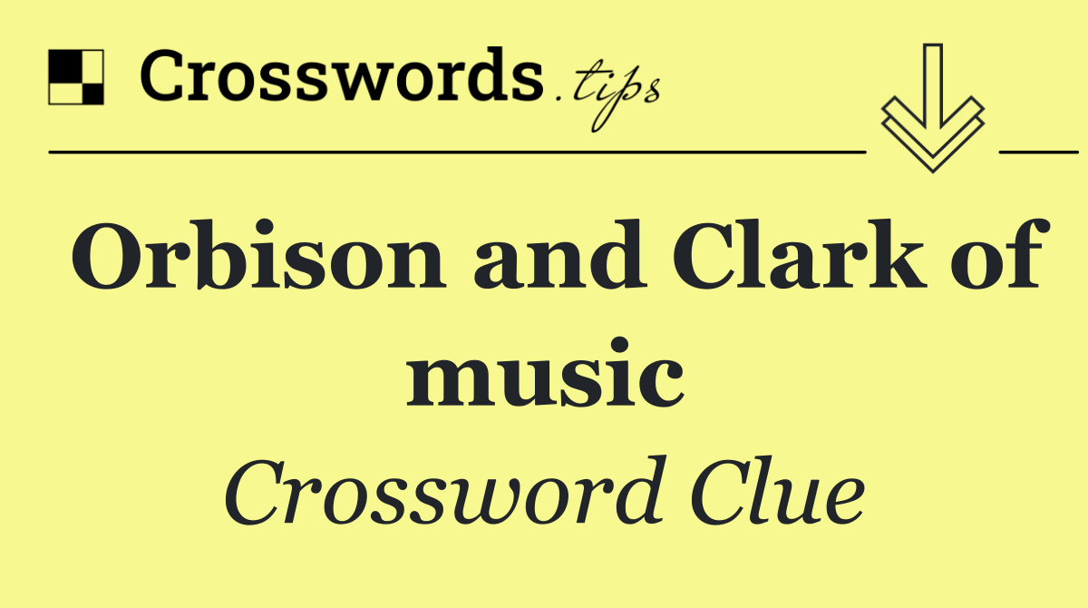 Orbison and Clark of music