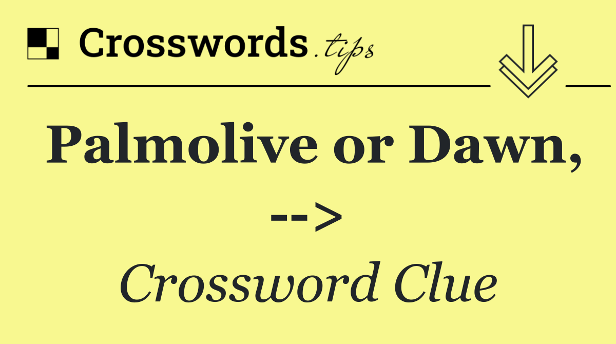 Palmolive or Dawn,   >