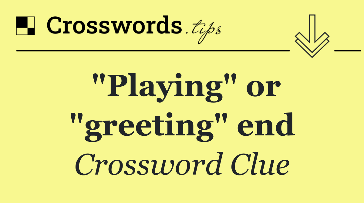"Playing" or "greeting" end