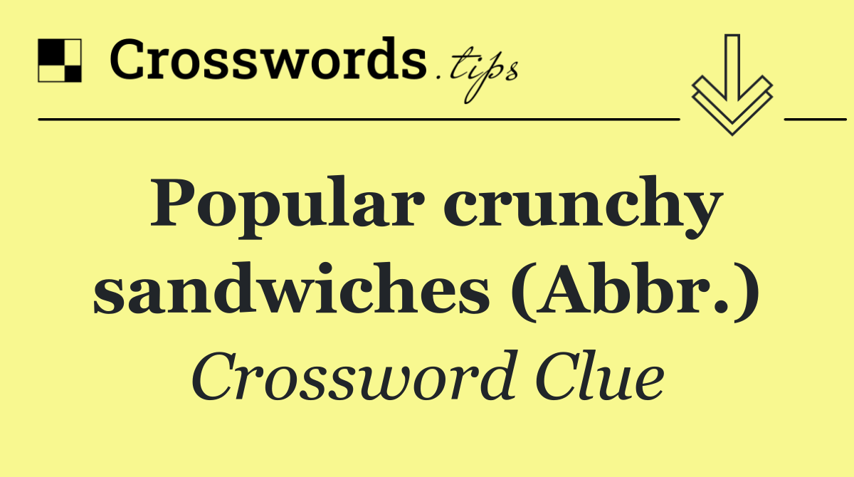 Popular crunchy sandwiches (Abbr.)