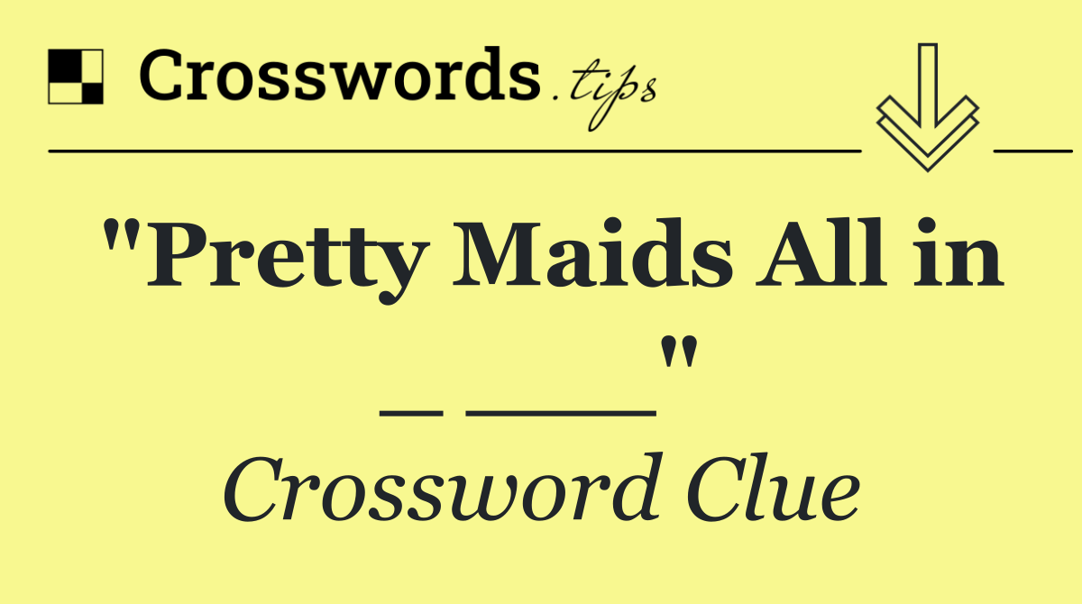 "Pretty Maids All in _ ___"
