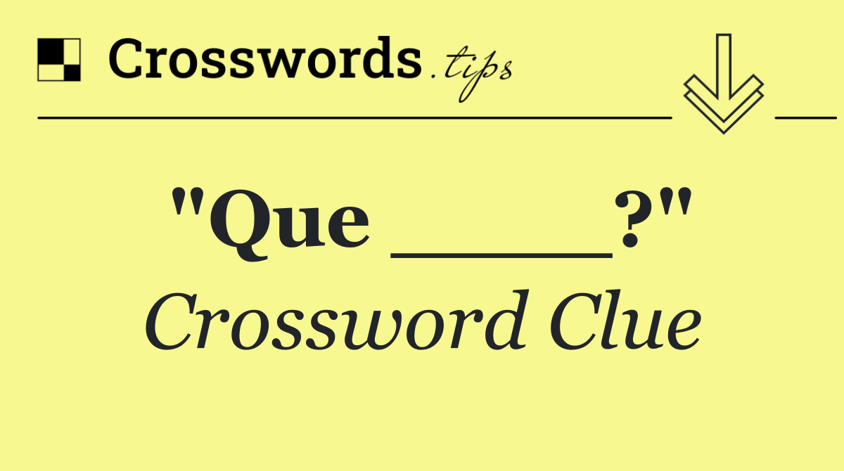 "Que ____?"