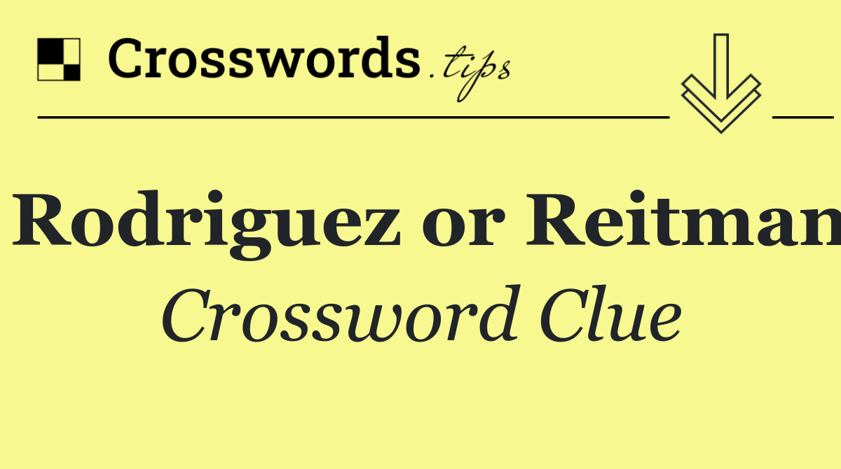 Rodriguez or Reitman